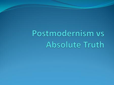 History of Postmodernism Pre-modernismModernismPostmodernism Knowledge starts with God Knowledge starts with man Belief in objective, ultimate truth Objective.