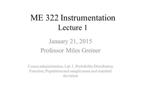ME 322 Instrumentation Lecture 1 January 21, 2015 Professor Miles Greiner Course administration, Lab 1, Probability Distribution Function, Population and.