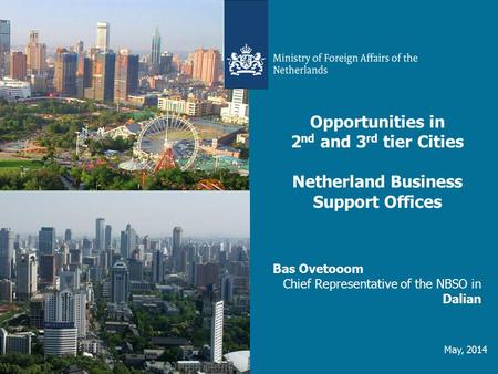 Opportunities in 2 nd and 3 rd tier Cities Netherland Business Support Offices Bas Ovetooom Chief Representative of the NBSO in Dalian May, 2014.