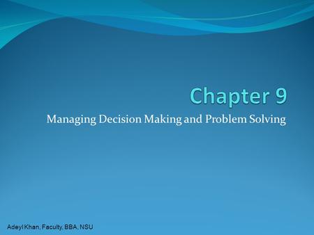 Adeyl Khan, Faculty, BBA, NSU Managing Decision Making and Problem Solving.