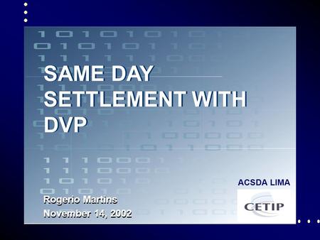 1 SAME DAY SETTLEMENT WITH DVP Rogerio Martins November 14, 2002 ACSDA LIMA.