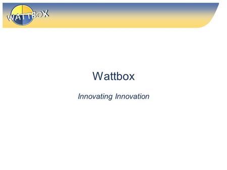 Wattbox Innovating Innovation. All content © Wattbox Holdings 2009 unless otherwise stated, and may not be reused without advance permission in writing.