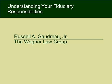 Copyright 2009. Moody, Famiglietti & Andronico, LLP. All Rights Reserved. Russell A. Gaudreau, Jr. The Wagner Law Group Understanding Your Fiduciary Responsibilities.