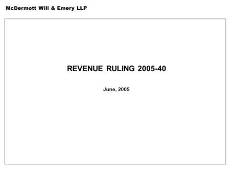 McDermott Will & Emery LLP REVENUE RULING 2005-40 June, 2005.