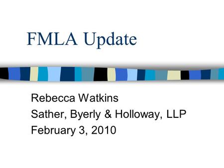 FMLA Update Rebecca Watkins Sather, Byerly & Holloway, LLP February 3, 2010.