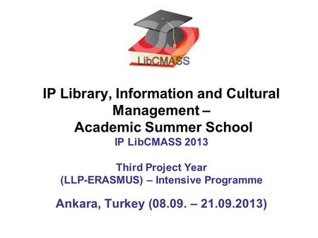 IP Library, Information and Cultural Management – Academic Summer School IP LibCMASS 2013 Third Project Year (LLP-ERASMUS) – Intensive Programme Ankara,