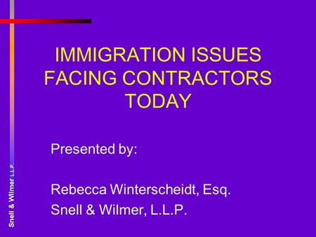 Snell & Wilmer L.L.P. IMMIGRATION ISSUES FACING CONTRACTORS TODAY Presented by: Rebecca Winterscheidt, Esq. Snell & Wilmer, L.L.P.