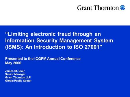 “Limiting electronic fraud through an Information Security Management System (ISMS): An Introduction to ISO 27001 Presented to the ICGFM Annual Conference.