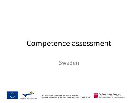 Competence assessment Sweden L IFELONG L EARNING P ROGRAMME, I NNOVATIONS TRANSFER AGREEMENT DE/10/LLP-LdV/TOI/147367/ 2010-1-DE2-LEO05-05359.