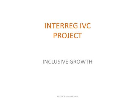 INTERREG IVC PROJECT INCLUSIVE GROWTH PREFACE – MARS 2011.