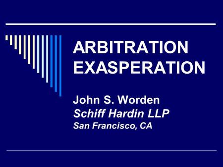 ARBITRATION EXASPERATION John S. Worden Schiff Hardin LLP San Francisco, CA.