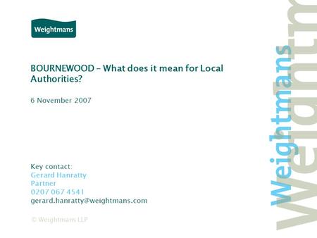 © Weightmans LLP BOURNEWOOD – What does it mean for Local Authorities? Key contact: Gerard Hanratty Partner 0207 067 4541