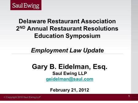 © Copyright 2010 Saul Ewing LLP 1 Gary B. Eidelman, Esq. Saul Ewing LLP February 21, 2012 Delaware Restaurant Association 2 ND Annual.