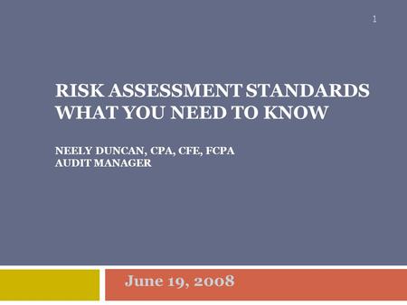Risk Assessment Standards What You Need To Know NEELY DUNCAN, CPA, CFE, FCPA AUDIT mANAGER June 19, 2008.