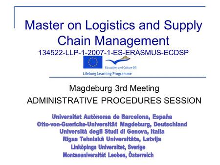 Master on Logistics and Supply Chain Management 134522-LLP-1-2007-1-ES-ERASMUS-ECDSP Magdeburg 3rd Meeting ADMINISTRATIVE PROCEDURES SESSION.