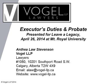 Executor’s Duties & Probate Presented for Leave a Legacy, April 26, 2014 at Mt. Royal University Anthea Law Stevenson Vogel LLP Lawyers #1050, 10201 Southport.