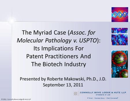© 2011 Connolly Bove Lodge & Hutz LLP The Myriad Case (Assoc. for Molecular Pathology v. USPTO): Its Implications For Patent Practitioners And The Biotech.