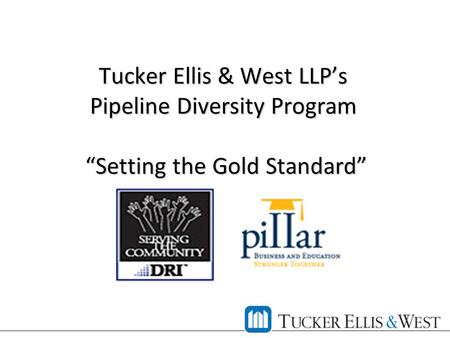 Tucker Ellis & West LLP’s Pipeline Diversity Program “Setting the Gold Standard” Tucker Ellis & West LLP’s Pipeline Diversity Program “Setting the Gold.