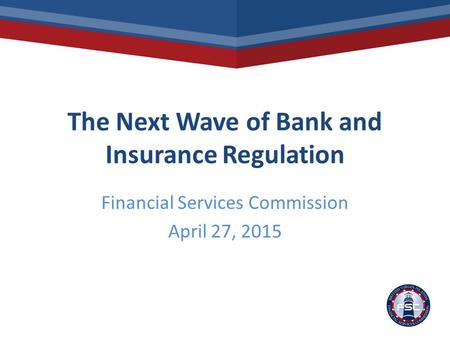 The Next Wave of Bank and Insurance Regulation Financial Services Commission April 27, 2015.