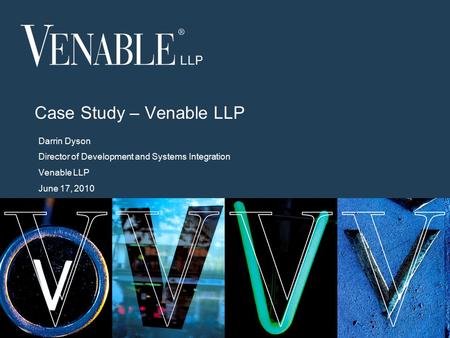 1 © 2008 Venable LLP Case Study – Venable LLP Darrin Dyson Director of Development and Systems Integration Venable LLP June 17, 2010.