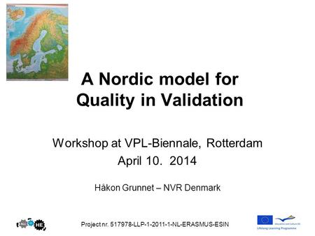 A Nordic model for Quality in Validation Workshop at VPL-Biennale, Rotterdam April 10. 2014 Håkon Grunnet – NVR Denmark Project nr. 517978-LLP-1-2011-1-NL-ERASMUS-ESIN.