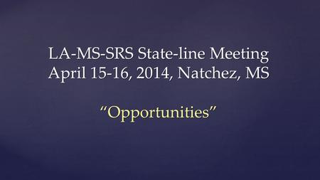 LA-MS-SRS State-line Meeting April 15-16, 2014, Natchez, MS “Opportunities”