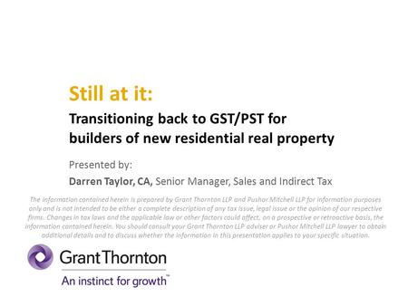 Still at it: Transitioning back to GST/PST for builders of new residential real property Presented by: Darren Taylor, CA, Senior Manager, Sales and Indirect.