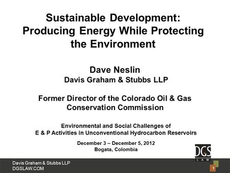 Davis Graham & Stubbs LLP DGSLAW.COM Dave Neslin Davis Graham & Stubbs LLP Former Director of the Colorado Oil & Gas Conservation Commission Environmental.