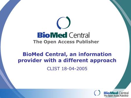 The Open Access Publisher BioMed Central, an information provider with a different approach CLIST 18-04-2005.