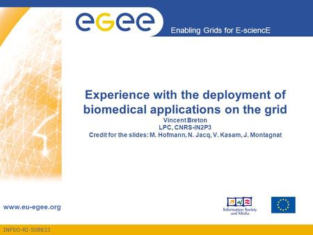 INFSO-RI-508833 Enabling Grids for E-sciencE www.eu-egee.org Experience with the deployment of biomedical applications on the grid Vincent Breton LPC,