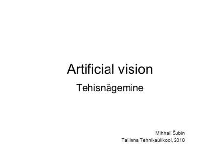 Artificial vision Tehisnägemine Mihhail Šubin Tallinna Tehnikaülikool, 2010.