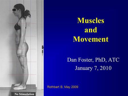 Muscles and Movement Dan Foster, PhD, ATC January 7, 2010 Rothbart B, May 2009.
