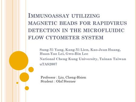 I MMUNOASSAY UTILIZING MAGNETIC BEADS FOR RAPIDVIRUS DETECTION IN THE MICROFLUIDIC FLOW CYTOMETER SYSTEM Sung-Yi Yang, Kang-Yi Lien, Kao-Jean Huang, Huan-Yao.