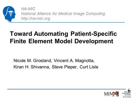 NA-MIC National Alliance for Medical Image Computing  Toward Automating Patient-Specific Finite Element Model Development Nicole M. Grosland,