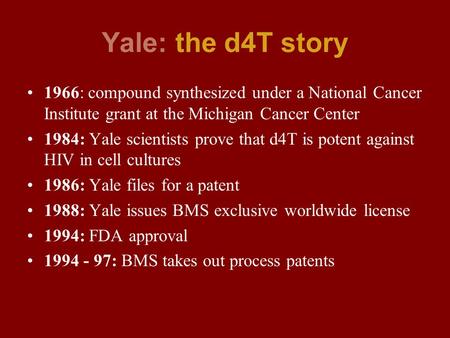 Yale: the d4T story 1966: compound synthesized under a National Cancer Institute grant at the Michigan Cancer Center 1984: Yale scientists prove that d4T.