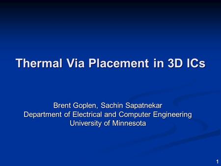 1 Thermal Via Placement in 3D ICs Brent Goplen, Sachin Sapatnekar Department of Electrical and Computer Engineering University of Minnesota.