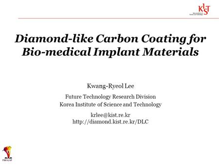 Diamond-like Carbon Coating for Bio-medical Implant Materials Kwang-Ryeol Lee Future Technology Research Division Korea Institute of Science and Technology.