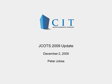 JCOTS 2009 Update December 2, 2009 Peter Jobse. Overview Next generation company formation and capital generation Federally-funded research prototypes.