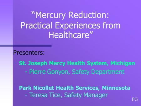 “Mercury Reduction: Practical Experiences from Healthcare” Presenters: St. Joseph Mercy Health System, Michigan - Pierre Gonyon, Safety Department Park.
