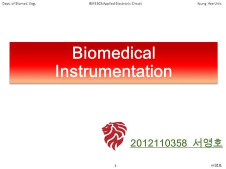 1 서영호 Dept. of Biomed. Eng.BME303:Applied Electronic CircuitKyung Hee Univ. Biomedical Instrumentation 2012110358 서영호.