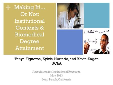 + Association for Institutional Research May 2013 Long Beach, California Making It!... Or Not: Institutional Contexts & Biomedical Degree Attainment Tanya.