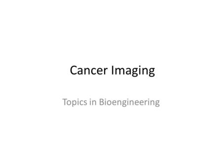 Cancer Imaging Topics in Bioengineering. The present and future role of cancer imaging Fass L. (2008) Mol Oncol. Figures 1 & 2.