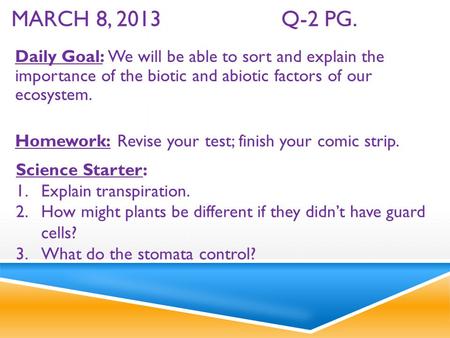 MARCH 8, 2013Q-2 PG. Daily Goal: We will be able to sort and explain the importance of the biotic and abiotic factors of our ecosystem. Homework: Revise.