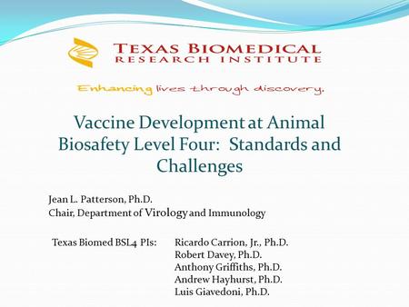 Jean L. Patterson, Ph.D. Chair, Department of Virology and Immunology Texas Biomed BSL4 PIs:Ricardo Carrion, Jr., Ph.D. Robert Davey, Ph.D. Anthony Griffiths,