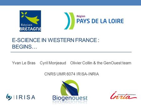 E-SCIENCE IN WESTERN FRANCE : BEGINS… Yvan Le Bras Cyril Monjeaud Olivier Collin & the GenOuest team CNRS UMR 6074 IRISA-INRIA.