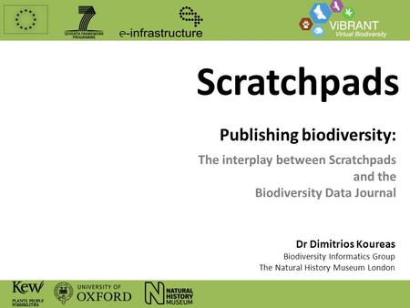 Scratchpads Publishing biodiversity: The interplay between Scratchpads and the Biodiversity Data Journal Dr Dimitrios Koureas Biodiversity Informatics.