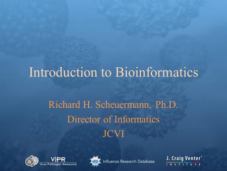 Introduction to Bioinformatics Richard H. Scheuermann, Ph.D. Director of Informatics JCVI.