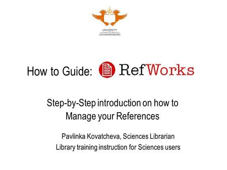 How to Guide: Step-by-Step introduction on how to Manage your References Pavlinka Kovatcheva, Sciences Librarian Library training instruction for Sciences.