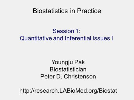 Biostatistics in Practice Youngju Pak Biostatistician Peter D. Christenson  Session 1: Quantitative and Inferential.