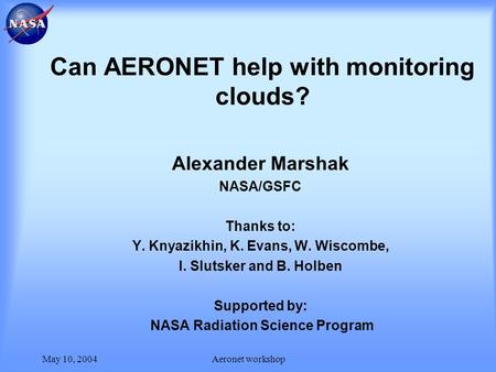 May 10, 2004Aeronet workshop Can AERONET help with monitoring clouds? Alexander Marshak NASA/GSFC Thanks to: Y. Knyazikhin, K. Evans, W. Wiscombe, I. Slutsker.